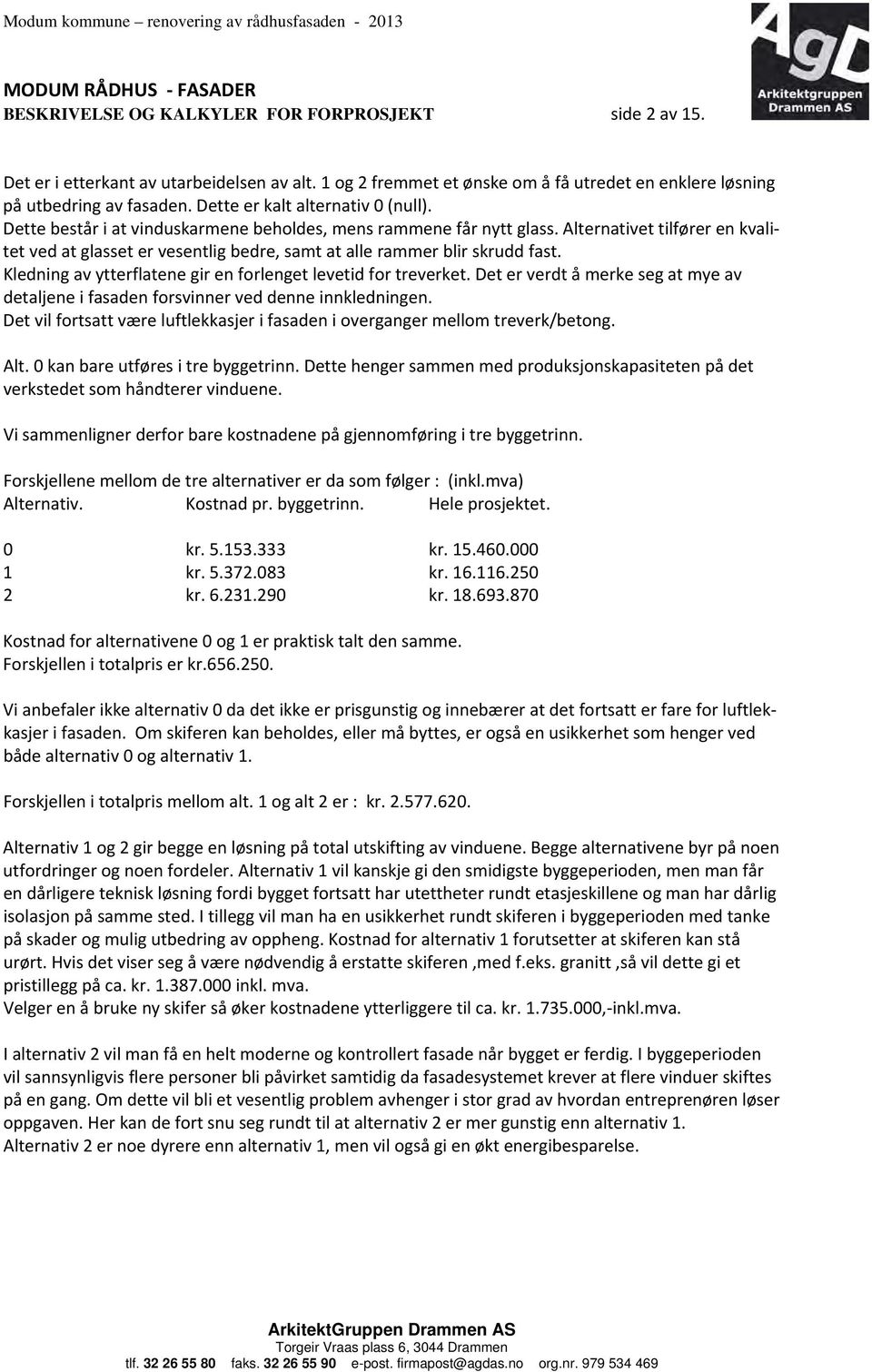 Alternativet tilfører en kvalitet ved at glasset er vesentlig bedre, samt at alle rammer blir skrudd fast. Kledning av ytterflatene gir en forlenget levetid for treverket.