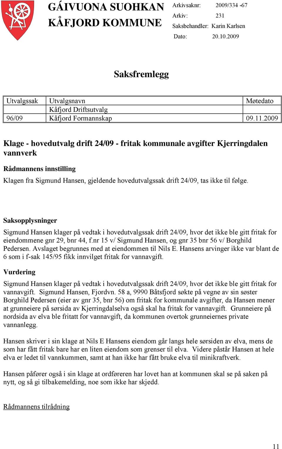 2009 Klage - hovedutvalg drift 24/09 - fritak kommunale avgifter Kjerringdalen vannverk Rådmannens innstilling Klagen fra Sigmund Hansen, gjeldende hovedutvalgssak drift 24/09, tas ikke til følge.