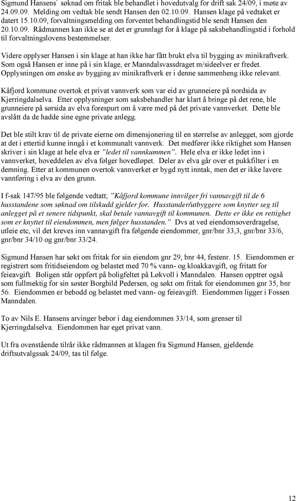 Videre opplyser Hansen i sin klage at han ikke har fått brukt elva til bygging av minikraftverk. Som også Hansen er inne på i sin klage, er Manndalsvassdraget m/sideelver er fredet.