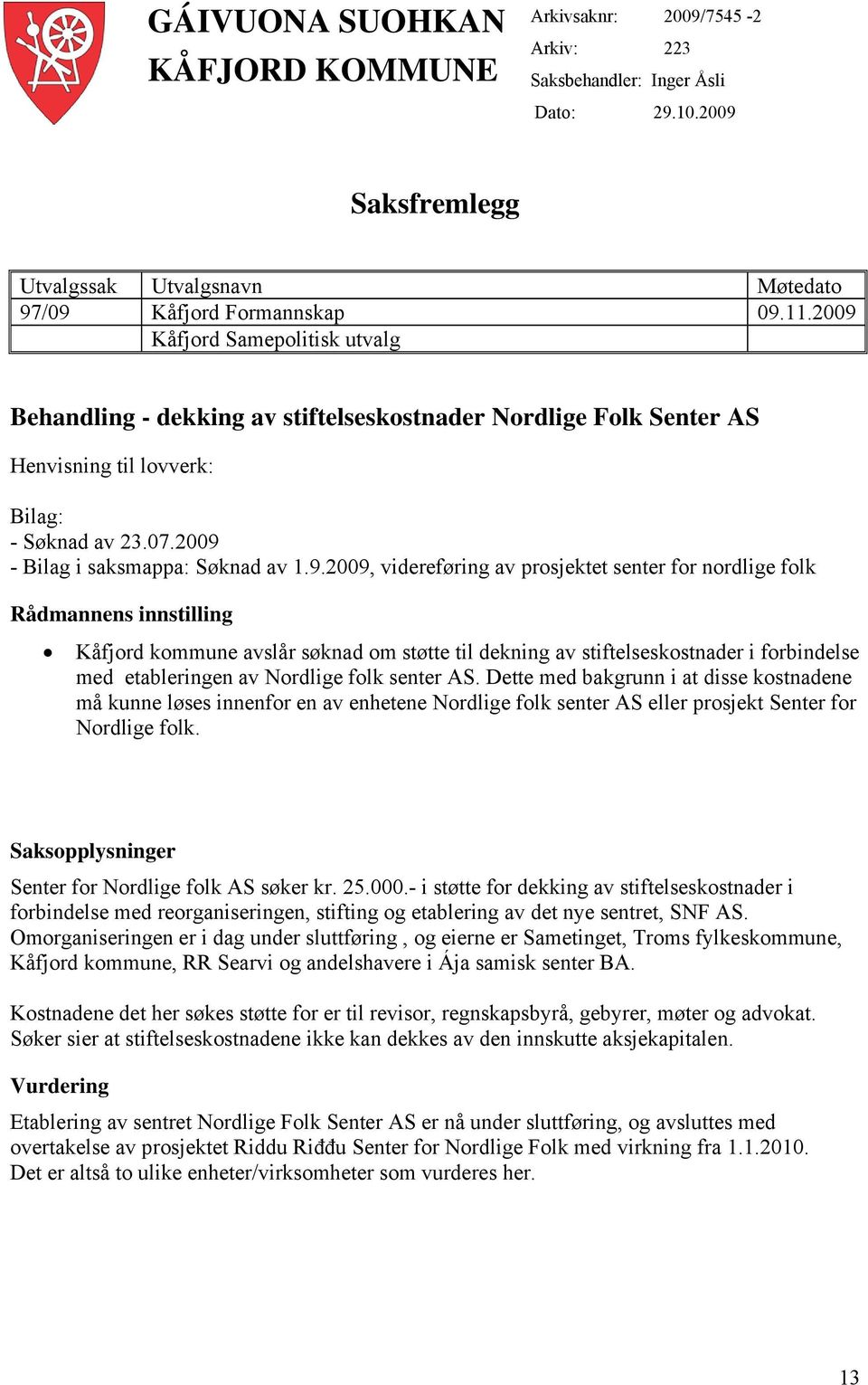 videreføring av prosjektet senter for nordlige folk Rådmannens innstilling Kåfjord kommune avslår søknad om støtte til dekning av stiftelseskostnader i forbindelse med etableringen av Nordlige folk