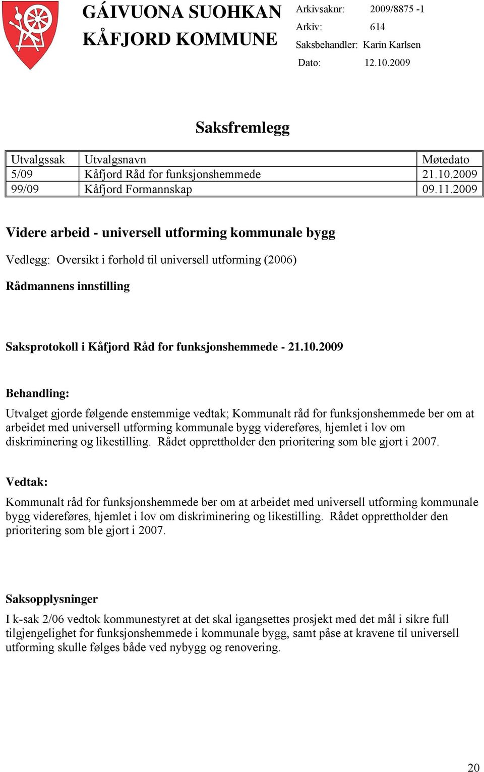 2009 Videre arbeid - universell utforming kommunale bygg Vedlegg: Oversikt i forhold til universell utforming (2006) Rådmannens innstilling Saksprotokoll i Kåfjord Råd for funksjonshemmede - 21.10.