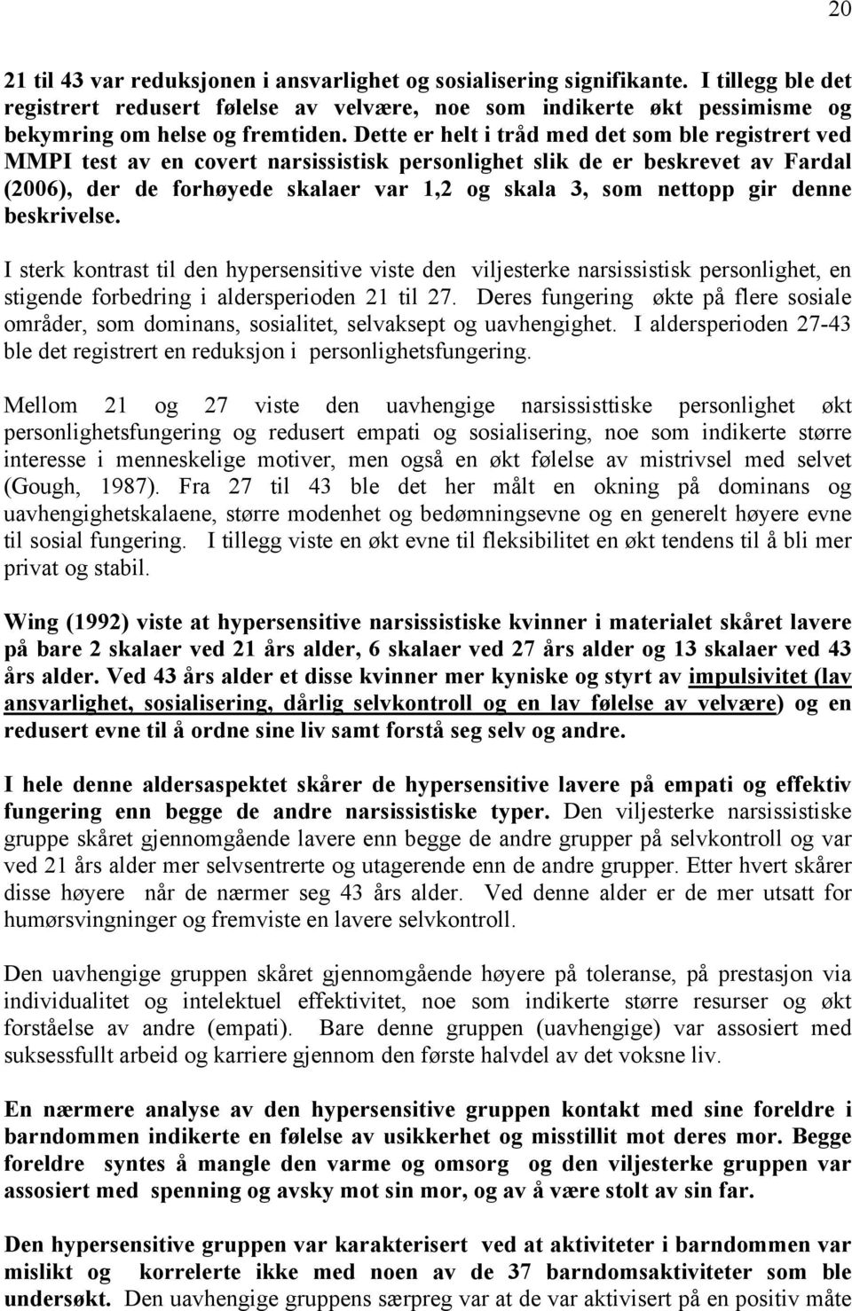 Dette er helt i tråd med det som ble registrert ved MMPI test av en covert narsissistisk personlighet slik de er beskrevet av Fardal (2006), der de forhøyede skalaer var 1,2 og skala 3, som nettopp