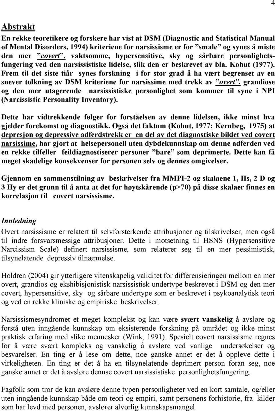 Frem til det siste tiår synes forskning i for stor grad å ha vært begrenset av en snever tolkning av DSM kriteriene for narsissime med trekk av overt, grandiose og den mer utagerende narsissistiske