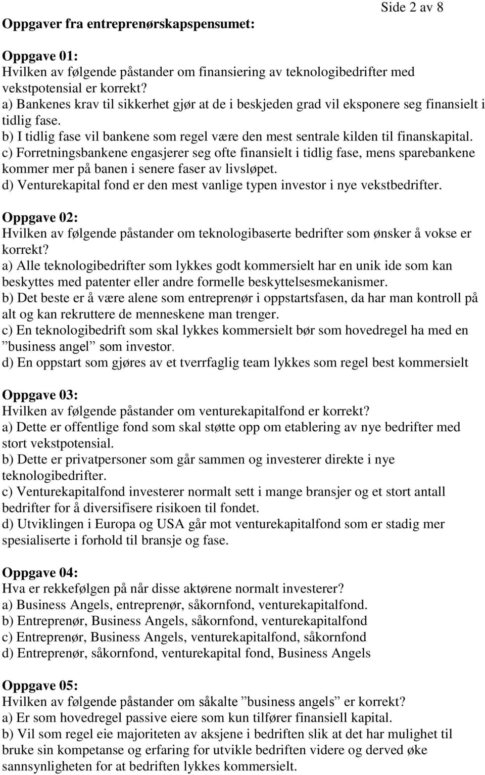 c) Forretningsbankene engasjerer seg ofte finansielt i tidlig fase, mens sparebankene kommer mer på banen i senere faser av livsløpet.