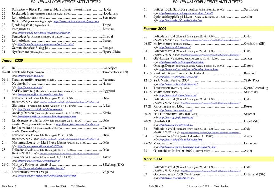 htm 29 Femtedagsfest (Samfunnshuset, kl. 21.00)... Etnedal 29 Romjulsdans... Bergen info: http://www.bergen.ungdomslag.no/kalender.html 30 Gammeldansfest 6. dag jul.
