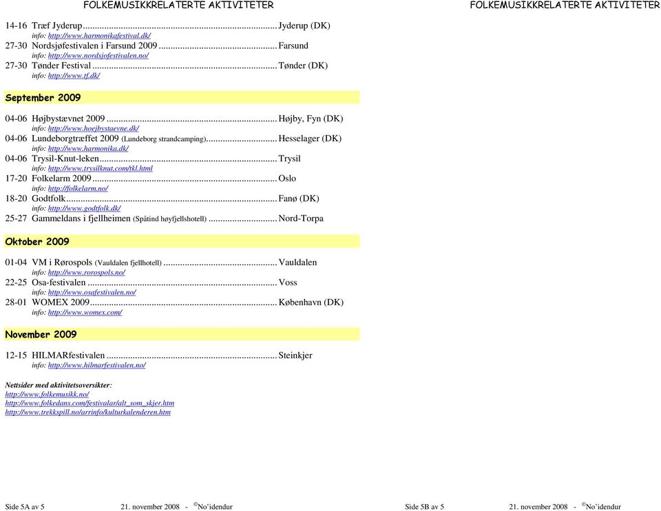.. Hesselager (DK) info: http://www.harmonika.dk/ 04-06 Trysil-Knut-leken... Trysil info: http://www.trysilknut.com/tkl.html 17-20 Folkelarm 2009... Oslo info: http://folkelarm.no/ 18-20 Godtfolk.