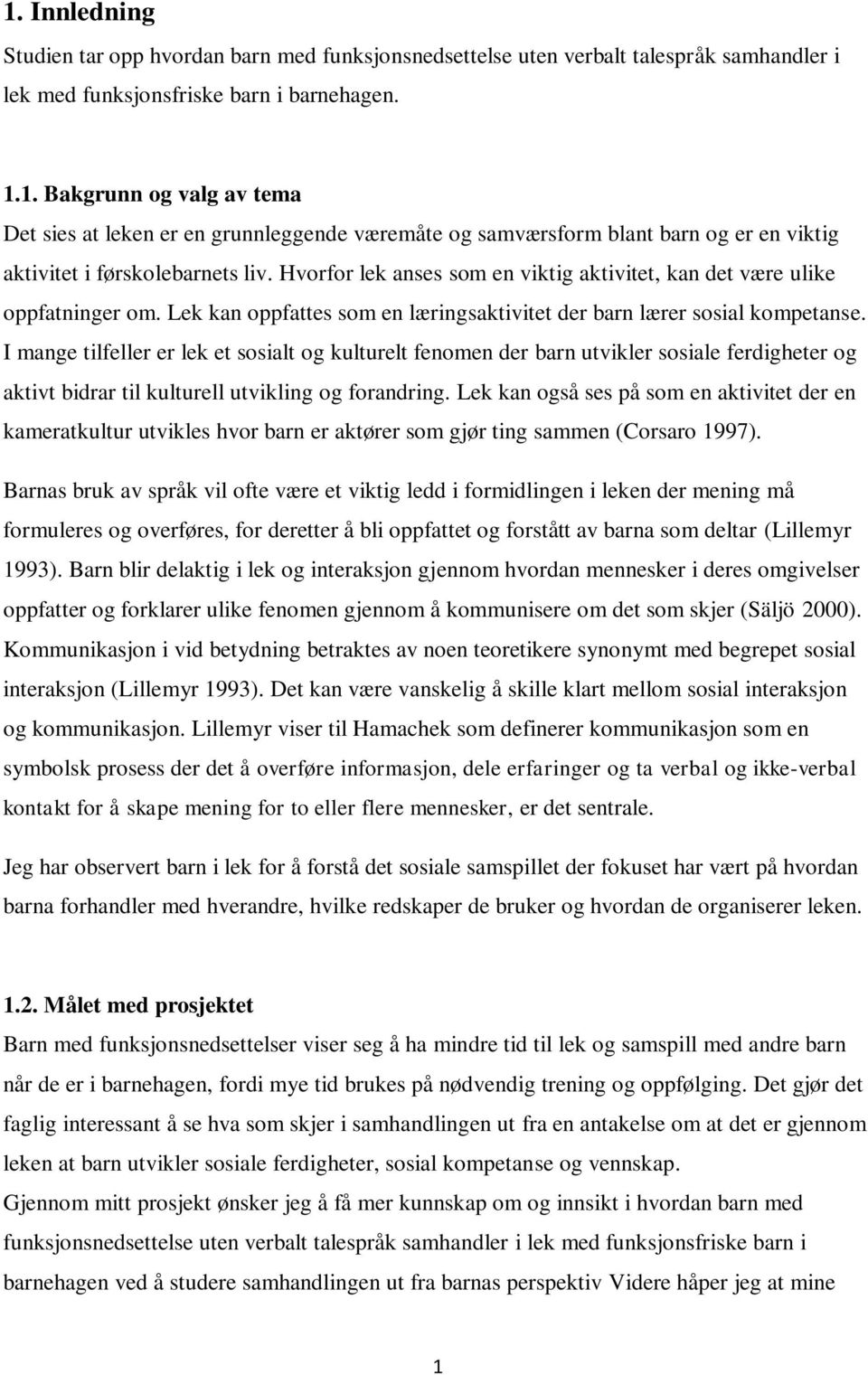 I mange tilfeller er lek et sosialt og kulturelt fenomen der barn utvikler sosiale ferdigheter og aktivt bidrar til kulturell utvikling og forandring.