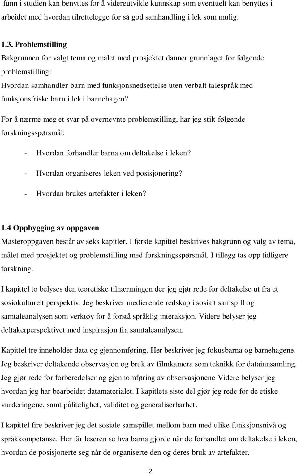 funksjonsfriske barn i lek i barnehagen? For å nærme meg et svar på overnevnte problemstilling, har jeg stilt følgende forskningsspørsmål: - Hvordan forhandler barna om deltakelse i leken?