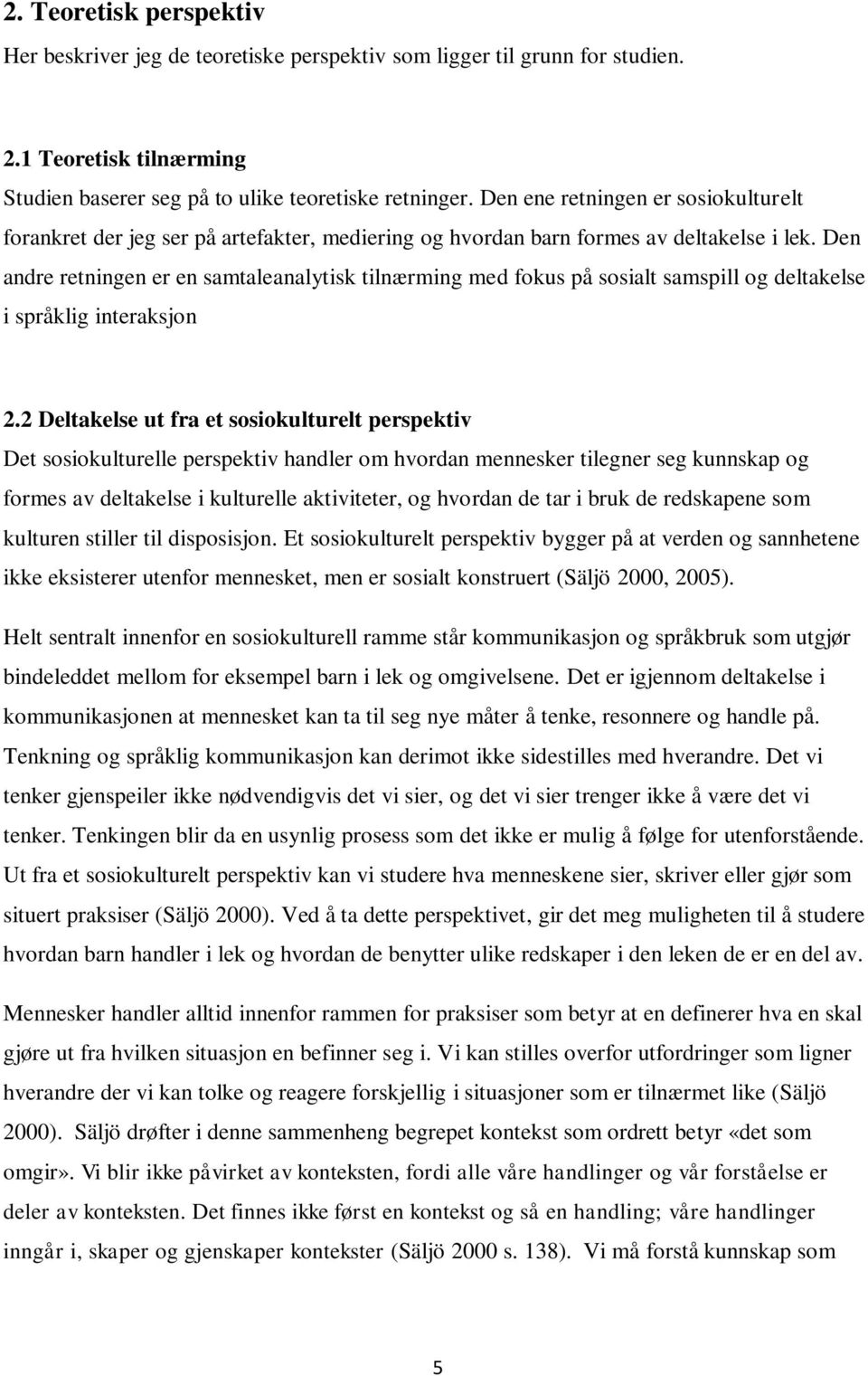 Den andre retningen er en samtaleanalytisk tilnærming med fokus på sosialt samspill og deltakelse i språklig interaksjon 2.