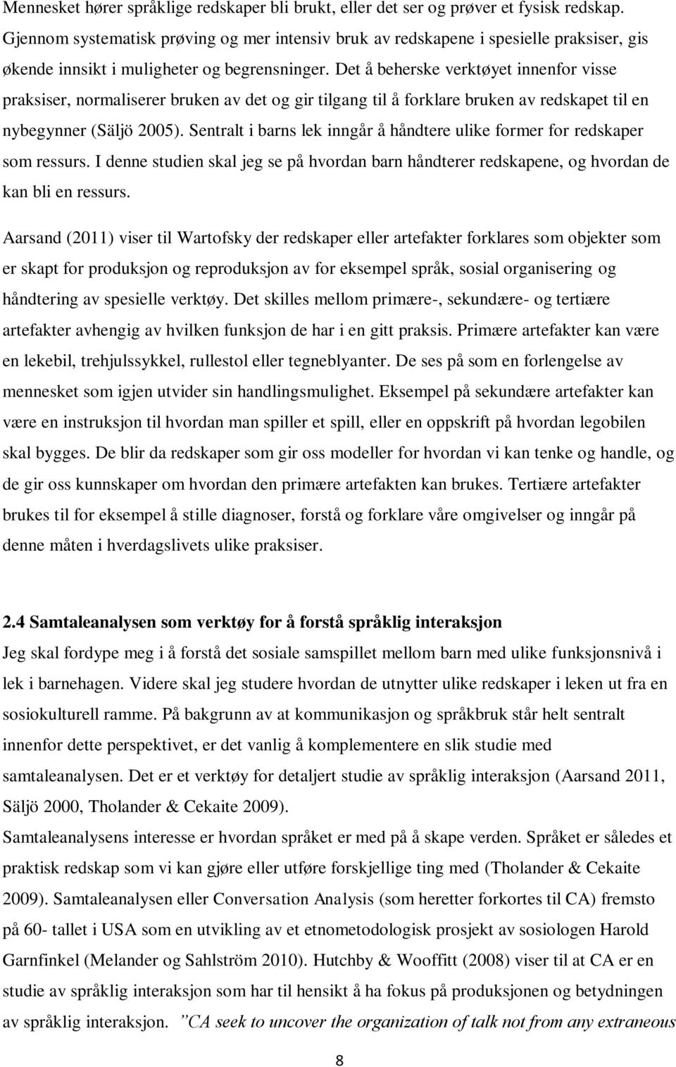 Det å beherske verktøyet innenfor visse praksiser, normaliserer bruken av det og gir tilgang til å forklare bruken av redskapet til en nybegynner (Säljö 2005).