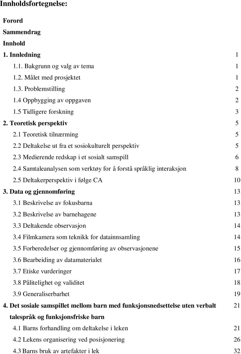 4 Samtaleanalysen som verktøy for å forstå språklig interaksjon 8 2.5 Deltakerperspektiv i følge CA 10 3. Data og gjennomføring 13 3.1 Beskrivelse av fokusbarna 13 3.2 Beskrivelse av barnehagene 13 3.