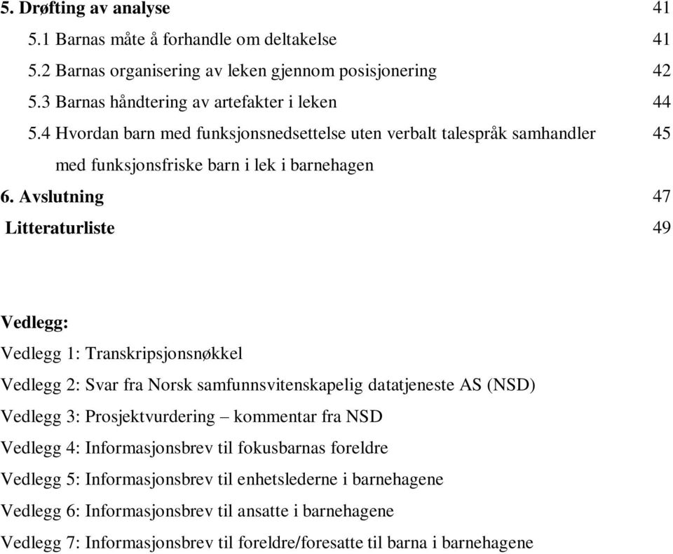 Avslutning 47 Litteraturliste 49 Vedlegg: Vedlegg 1: Transkripsjonsnøkkel Vedlegg 2: Svar fra Norsk samfunnsvitenskapelig datatjeneste AS (NSD) Vedlegg 3: Prosjektvurdering kommentar