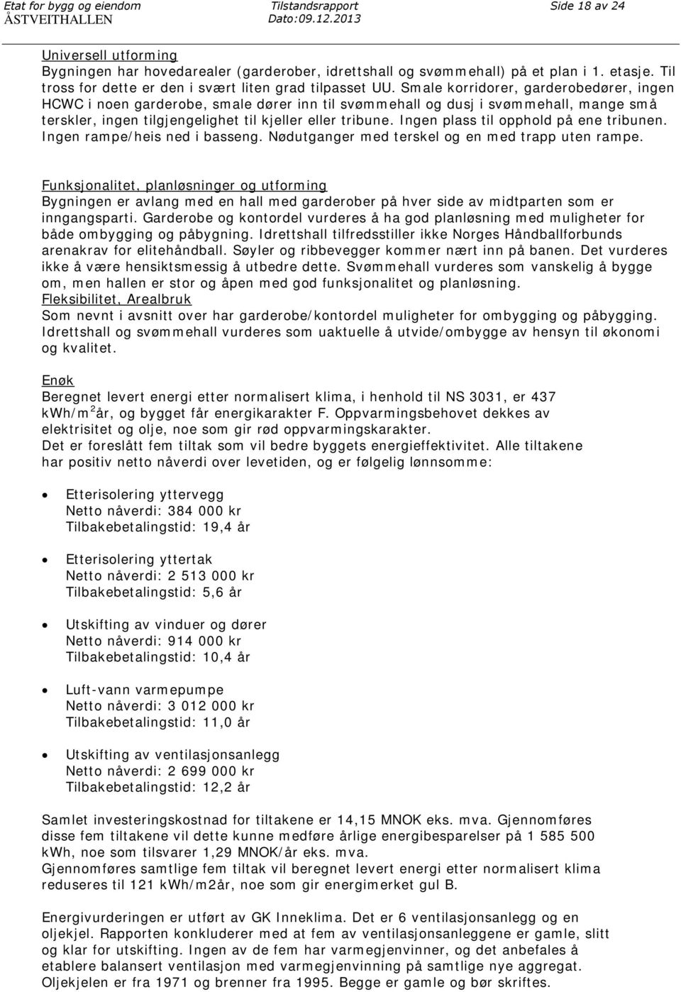 Smale korridorer, garderobedører, ingen HCWC i noen garderobe, smale dører inn til svømmehall og dusj i svømmehall, mange små terskler, ingen tilgjengelighet til kjeller eller tribune.