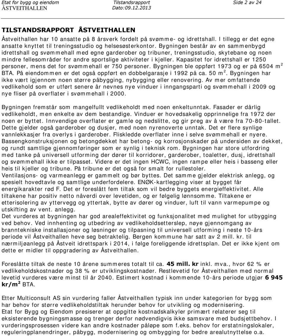 Bygningen består av en sammenbygd idrettshall og svømmehall med egne garderober og tribuner, treningsstudio, skytebane og noen mindre fellesområder for andre sportslige aktiviteter i kjeller.