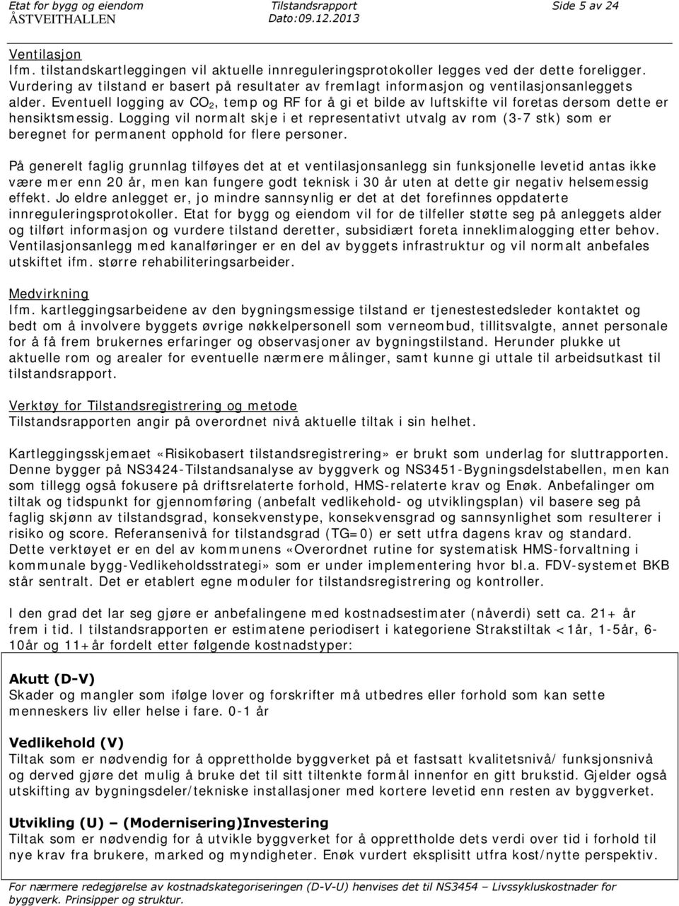 Eventuell logging av CO 2, temp og RF for å gi et bilde av luftskifte vil foretas dersom dette er hensiktsmessig.