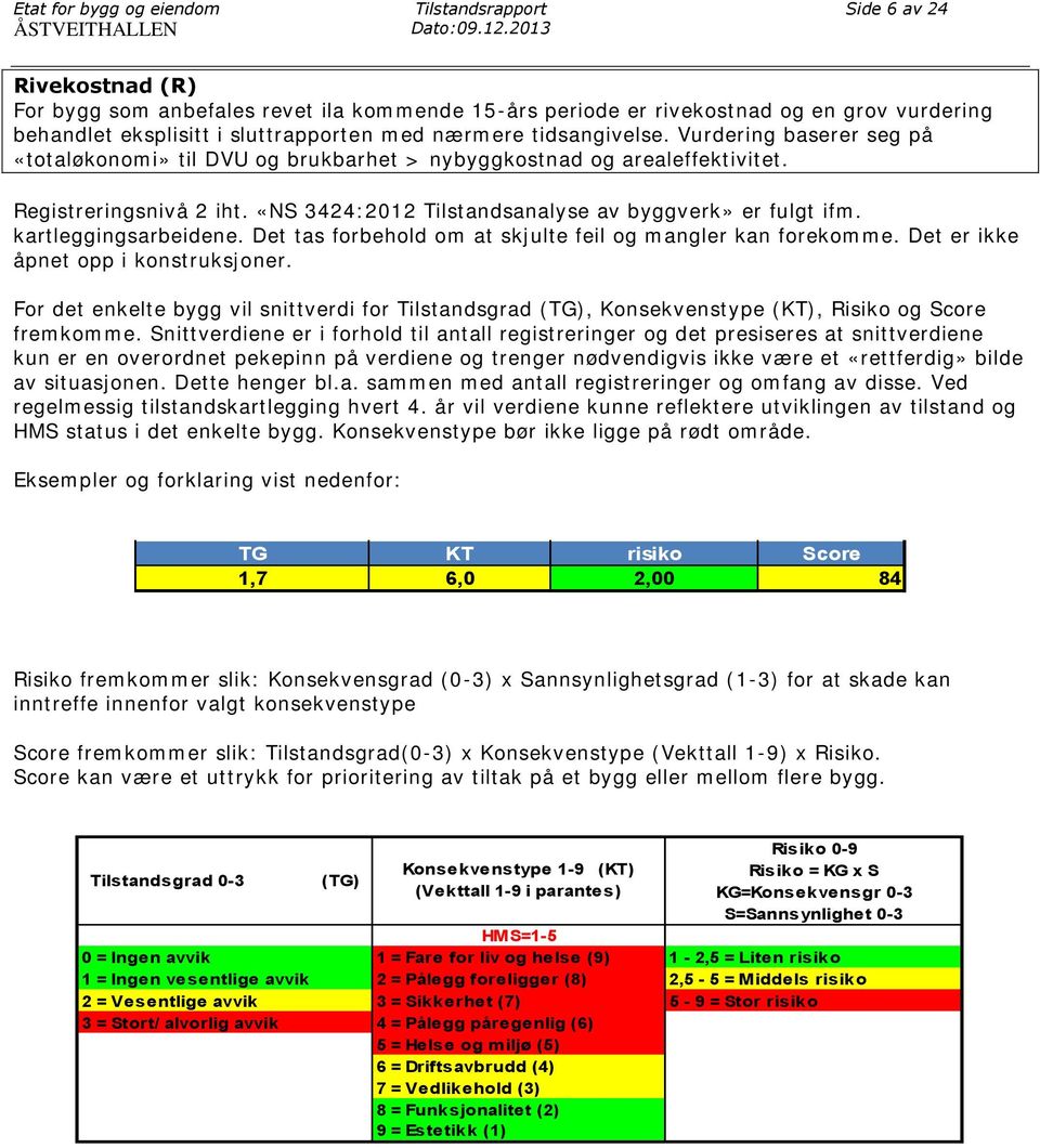 Vurdering baserer seg på «totaløkonomi» til DVU og brukbarhet > nybyggkostnad og arealeffektivitet. Registreringsnivå 2 iht. «NS 3424:2012 Tilstandsanalyse av byggverk» er fulgt ifm.