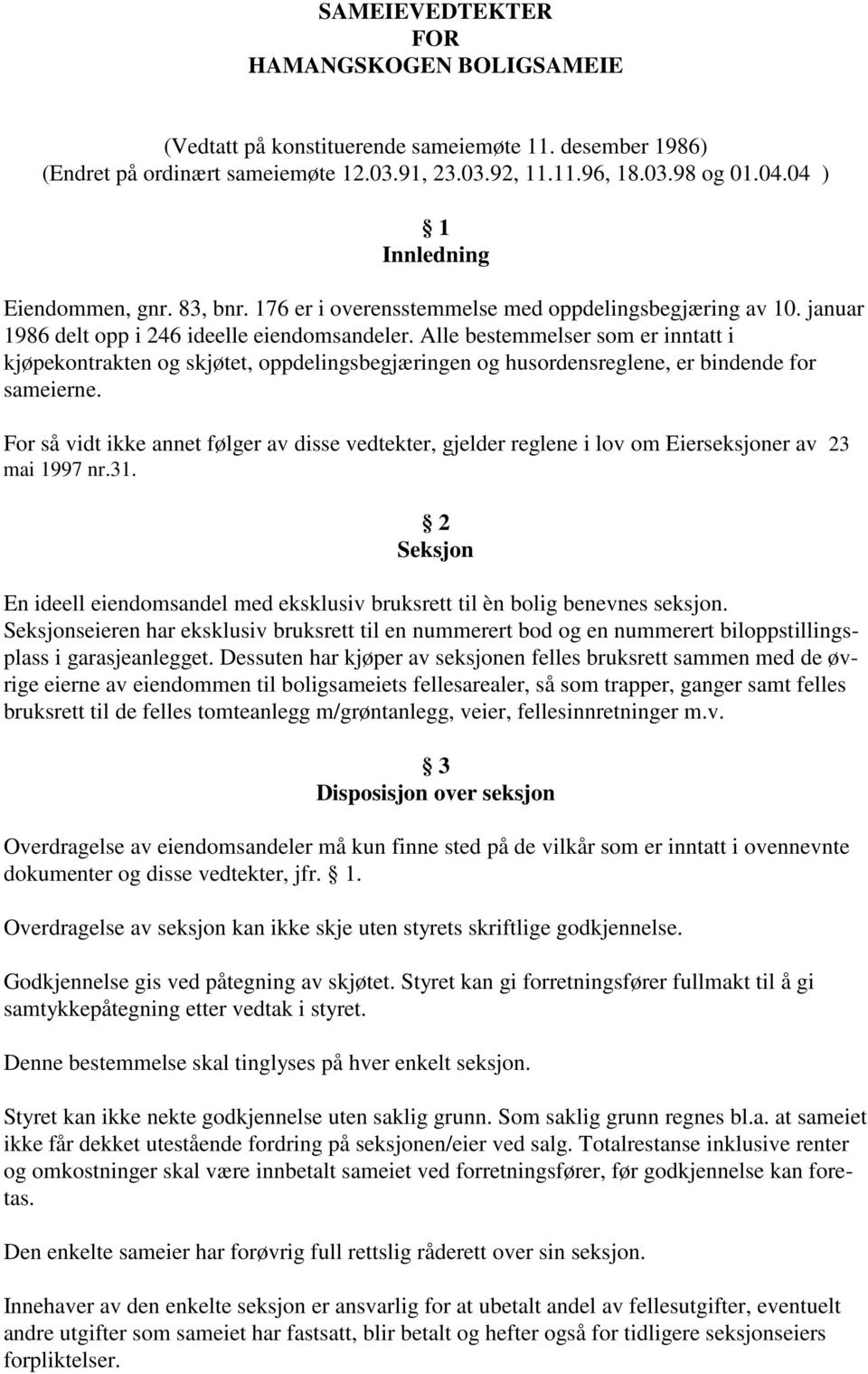 Alle bestemmelser som er inntatt i kjøpekontrakten og skjøtet, oppdelingsbegjæringen og husordensreglene, er bindende for sameierne.