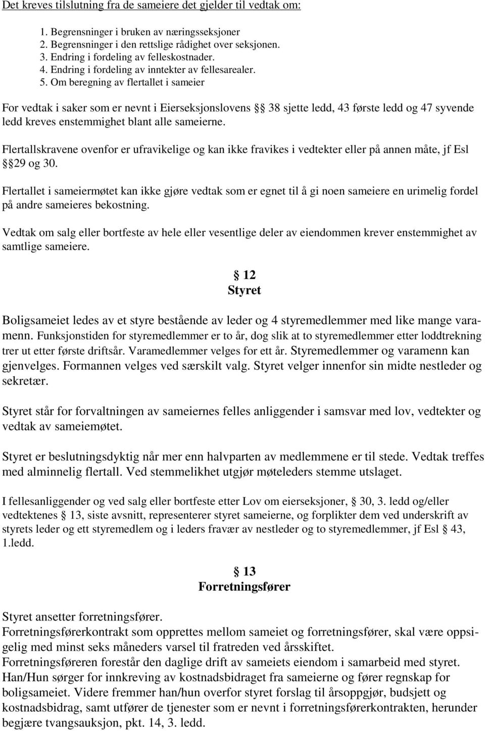 Om beregning av flertallet i sameier For vedtak i saker som er nevnt i Eierseksjonslovens 38 sjette ledd, 43 første ledd og 47 syvende ledd kreves enstemmighet blant alle sameierne.