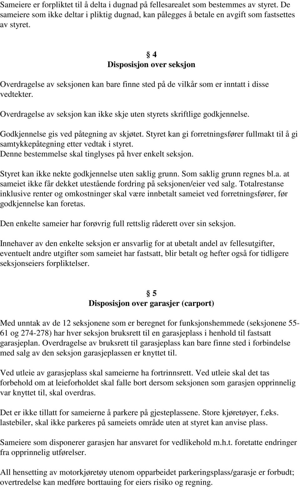 Godkjennelse gis ved påtegning av skjøtet. Styret kan gi forretningsfører fullmakt til å gi samtykkepåtegning etter vedtak i styret. Denne bestemmelse skal tinglyses på hver enkelt seksjon.