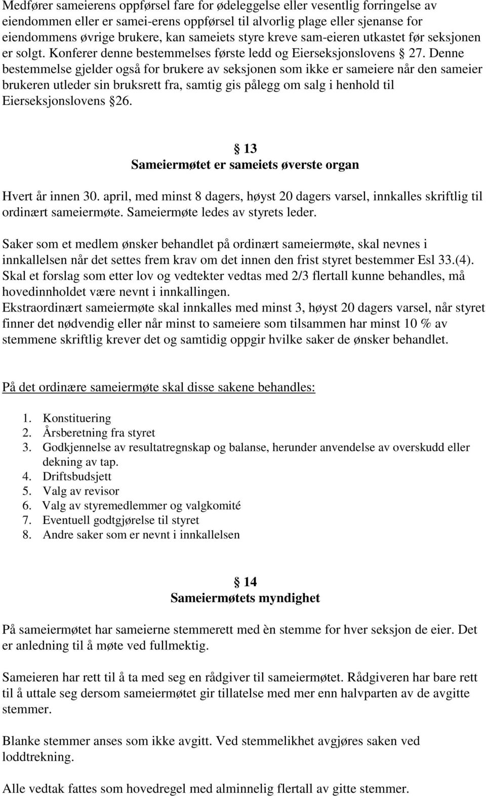 Denne bestemmelse gjelder også for brukere av seksjonen som ikke er sameiere når den sameier brukeren utleder sin bruksrett fra, samtig gis pålegg om salg i henhold til Eierseksjonslovens 26.