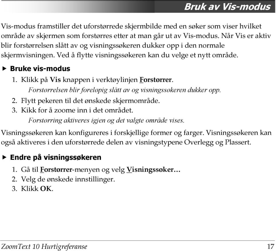 Klikk på Vis knappen i verktøylinjen Forstørrer. Forstørrelsen blir foreløpig slått av og visningssøkeren dukker opp. 2. Flytt pekeren til det ønskede skjermområde. 3.