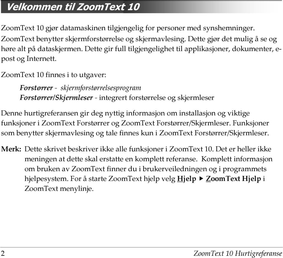 ZoomText 10 finnes i to utgaver: Forstørrer - skjermforstørrelsesprogram Forstørrer/Skjermleser - integrert forstørrelse og skjermleser Denne hurtigreferansen gir deg nyttig informasjon om