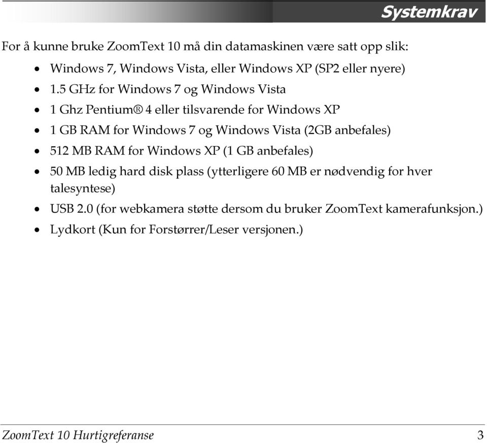 5 GHz for Windows 7 og Windows Vista 1 Ghz Pentium 4 eller tilsvarende for Windows XP 1 GB RAM for Windows 7 og Windows Vista (2GB