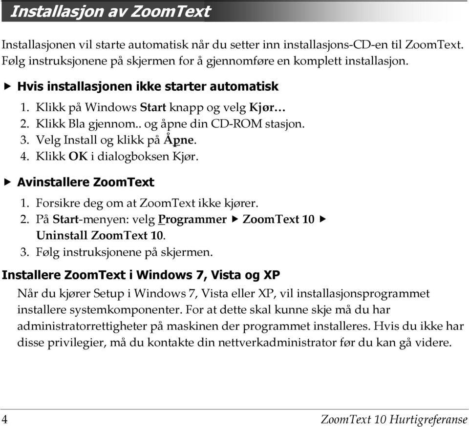 Klikk OK i dialogboksen Kjør. Avinstallere ZoomText 1. Forsikre deg om at ZoomText ikke kjører. 2. På Start-menyen: velg Programmer ZoomText 10 Uninstall ZoomText 10. 3.