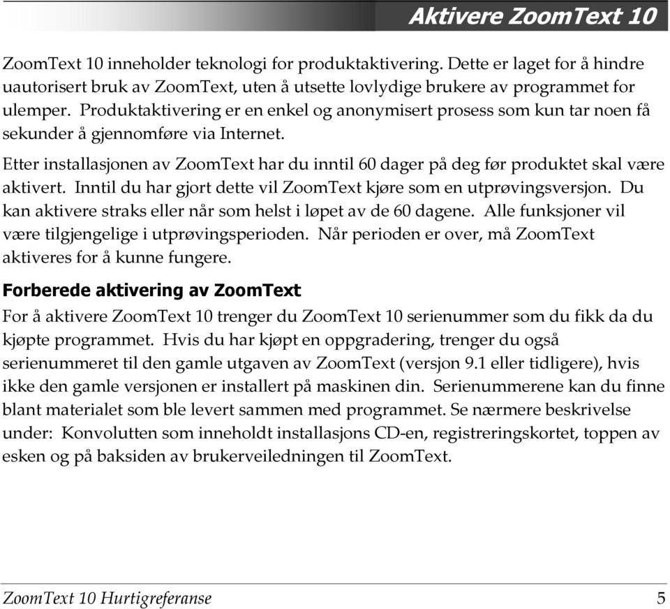 Etter installasjonen av ZoomText har du inntil 60 dager på deg før produktet skal være aktivert. Inntil du har gjort dette vil ZoomText kjøre som en utprøvingsversjon.