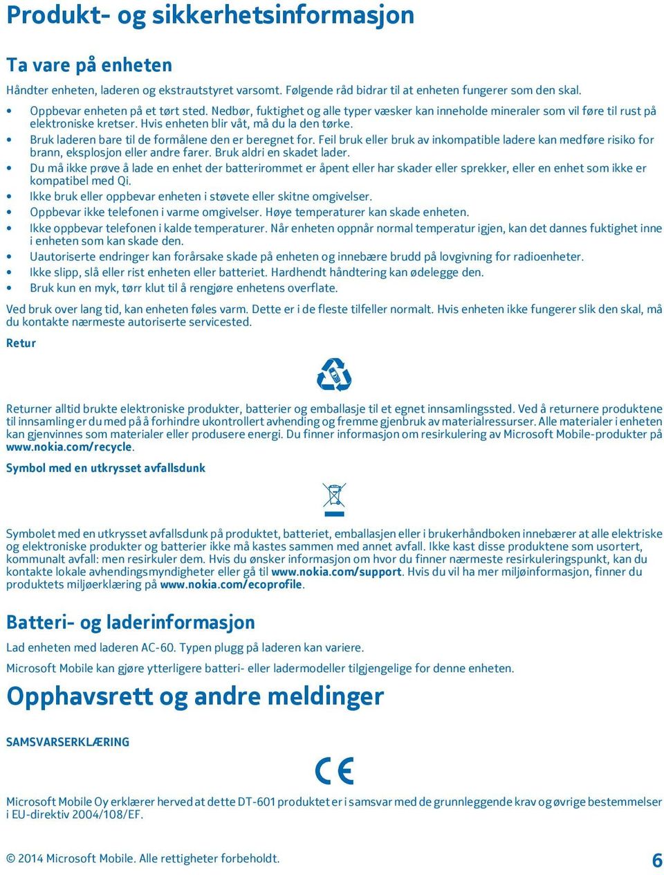 Bruk laderen bare til de formålene den er beregnet for. Feil bruk eller bruk av inkompatible ladere kan medføre risiko for brann, eksplosjon eller andre farer. Bruk aldri en skadet lader.