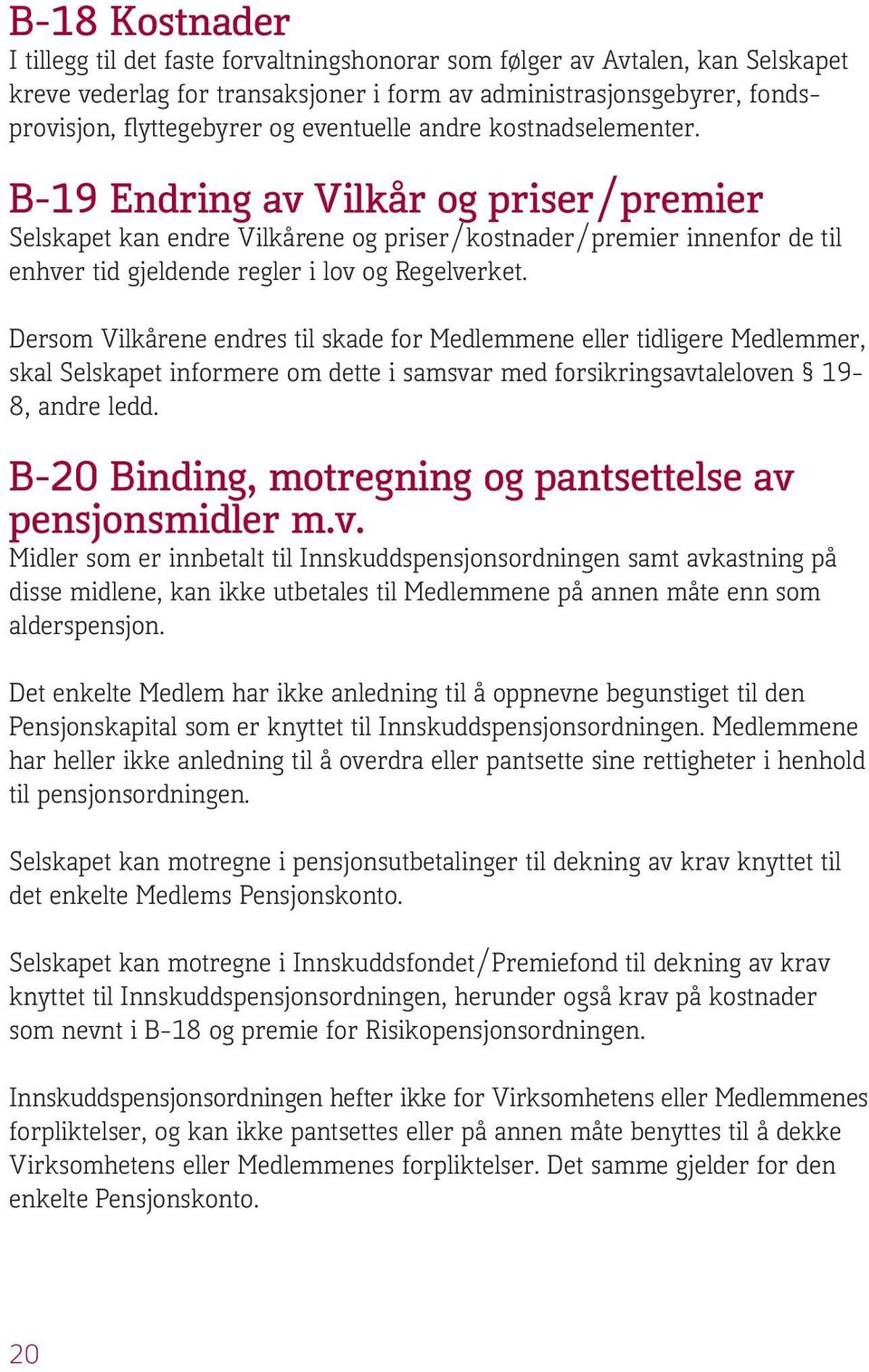 Dersom Vilkårene endres til skade for Medlemmene eller tidligere Medlemmer, skal Selskapet informere om dette i samsvar med forsikringsavtaleloven 19-8, andre ledd.