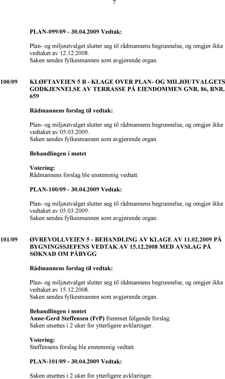 2009 PÅ BYGNINGSSJEFENS VEDTAK AV 15.12.2008 MED AVSLAG PÅ SØKNAD OM PÅBYGG vedtaket av 15.12.2008. Anne-Gerd Steffensen (FrP) fremmet følgende forslag: Saken utsettes i 2 uker for ytterligere avklaringer.