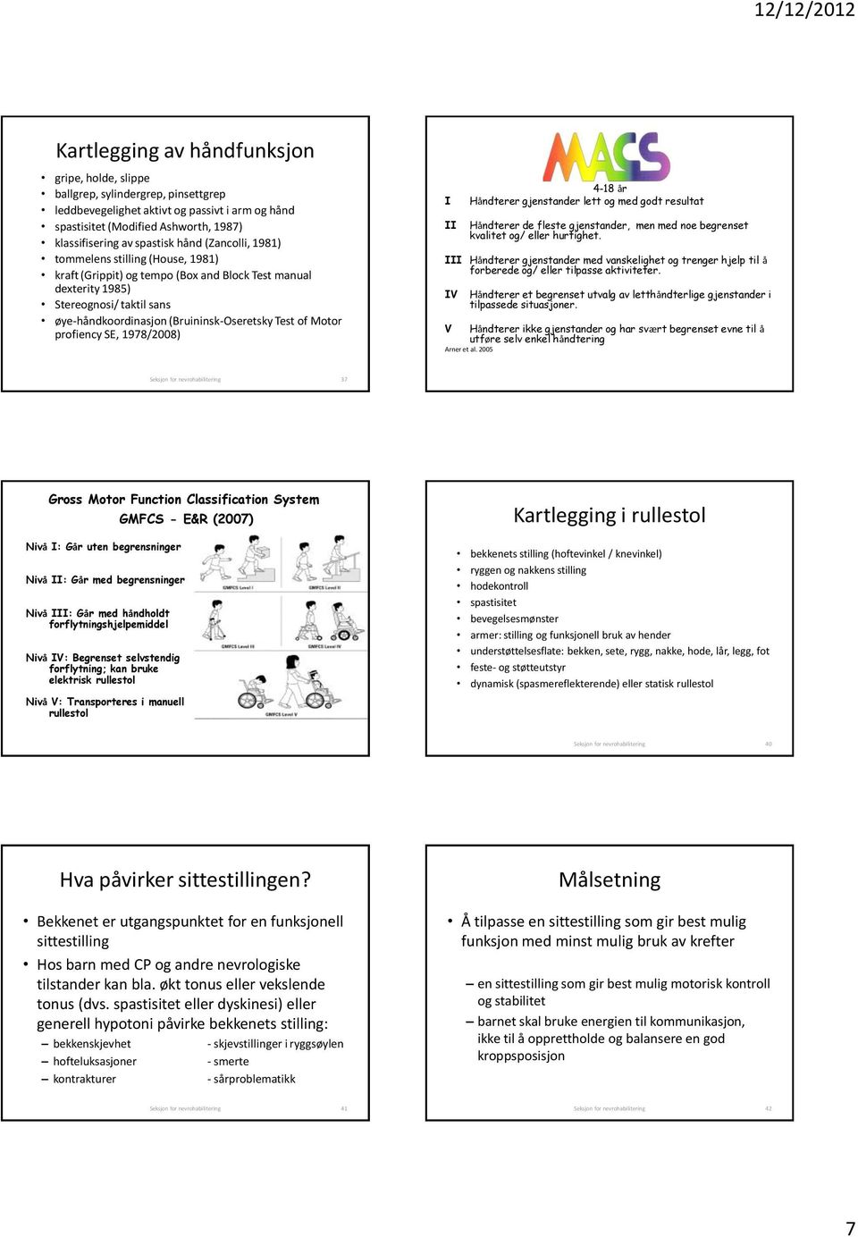 Motor profiency SE, 1978/2008) I II 4-18 år Håndterer gjenstander lett og med godt resultat Håndterer de fleste gjenstander, men med noe begrenset kvalitet og/ eller hurtighet.