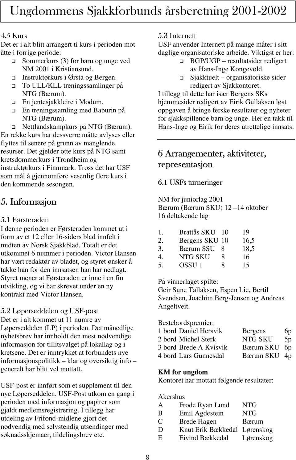 En rekke kurs har dessverre måtte avlyses eller flyttes til senere på grunn av manglende resurser. Det gjelder otte kurs på NTG samt kretsdommerkurs i Trondheim og instruktørkurs i Finnmark.