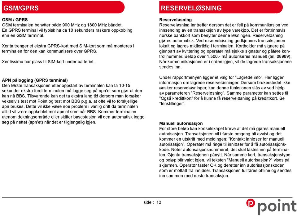 APN pålogging (GPRS terminal) Den første transaksjonen etter oppstart av terminalen kan ta 10-15 sekunder ekstra fordi terminalen må logge seg på apn et som gjør at den kan nå BBS.