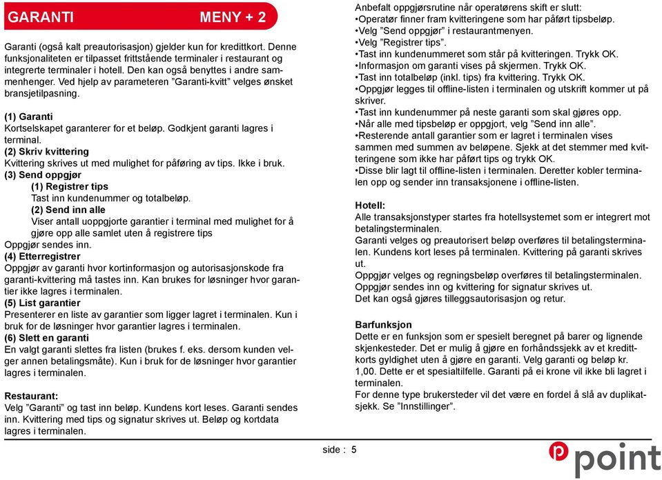 Godkjent garanti lagres i terminal. (2) Skriv kvittering Kvittering skrives ut med mulighet for påføring av tips. Ikke i bruk. (3) Send oppgjør (1) Registrer tips Tast inn kundenummer og totalbeløp.