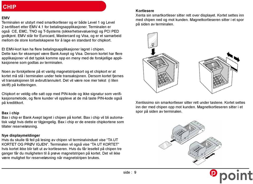 EMV står for Eurocard, Mastercard og Visa, og er et samarbeid mellom de store kortselskapene for å lage en standard for chipkort. Kortlesere Xenta sin smartkortleser sitter rett over displayet.