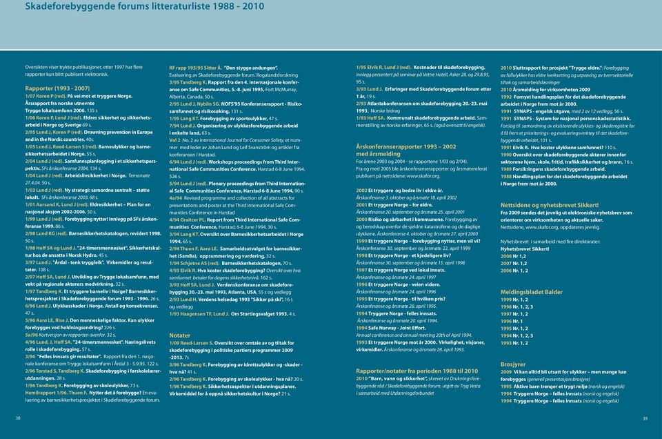 2/05 Lund J, Koren P (red). Drowning prevention in Europe and in the Nordic countries. 40s. 1/05 Lund J, Røed-Larsen S (red). Barneulykker og barnesikkerhetsarbeidet i Norge. 55 s. 2/04 Lund J (red).