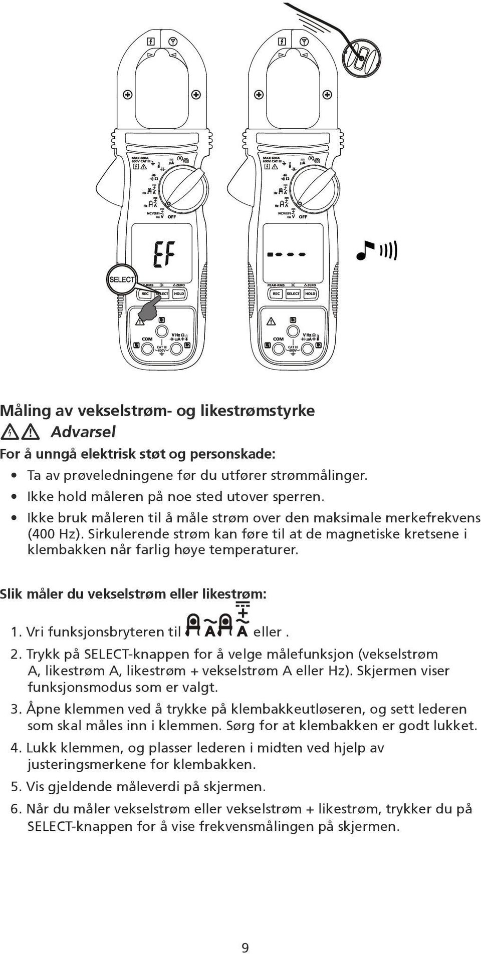 Slik måler du vekselstrøm eller likestrøm: 1. Vri funksjonsbryteren til eller. 2. Trykk på SELECT-knappen for å velge målefunksjon (vekselstrøm A, likestrøm A, likestrøm + vekselstrøm A eller Hz).