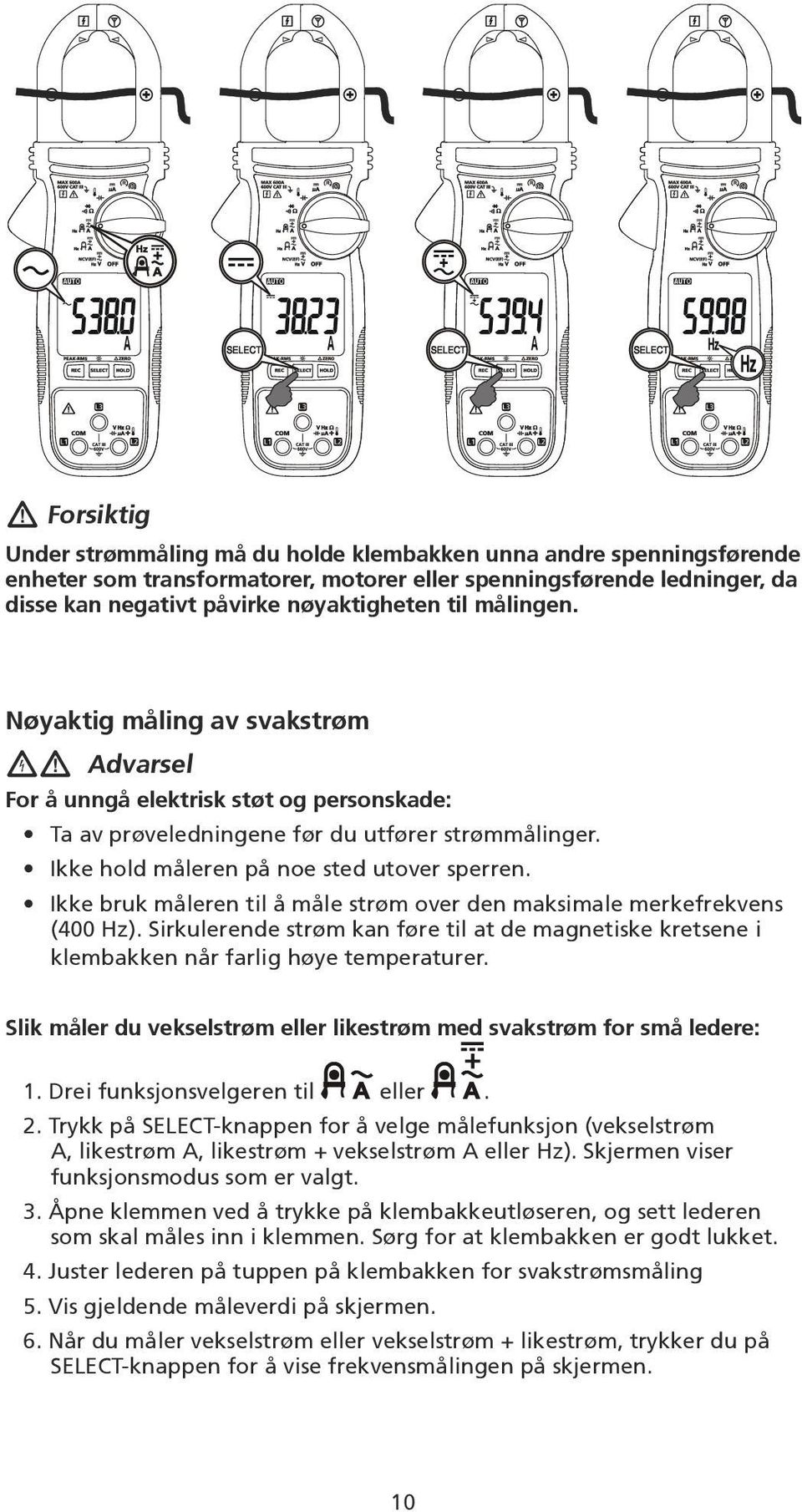 Ikke bruk måleren til å måle strøm over den maksimale merkefrekvens (400 Hz). Sirkulerende strøm kan føre til at de magnetiske kretsene i klembakken når farlig høye temperaturer.