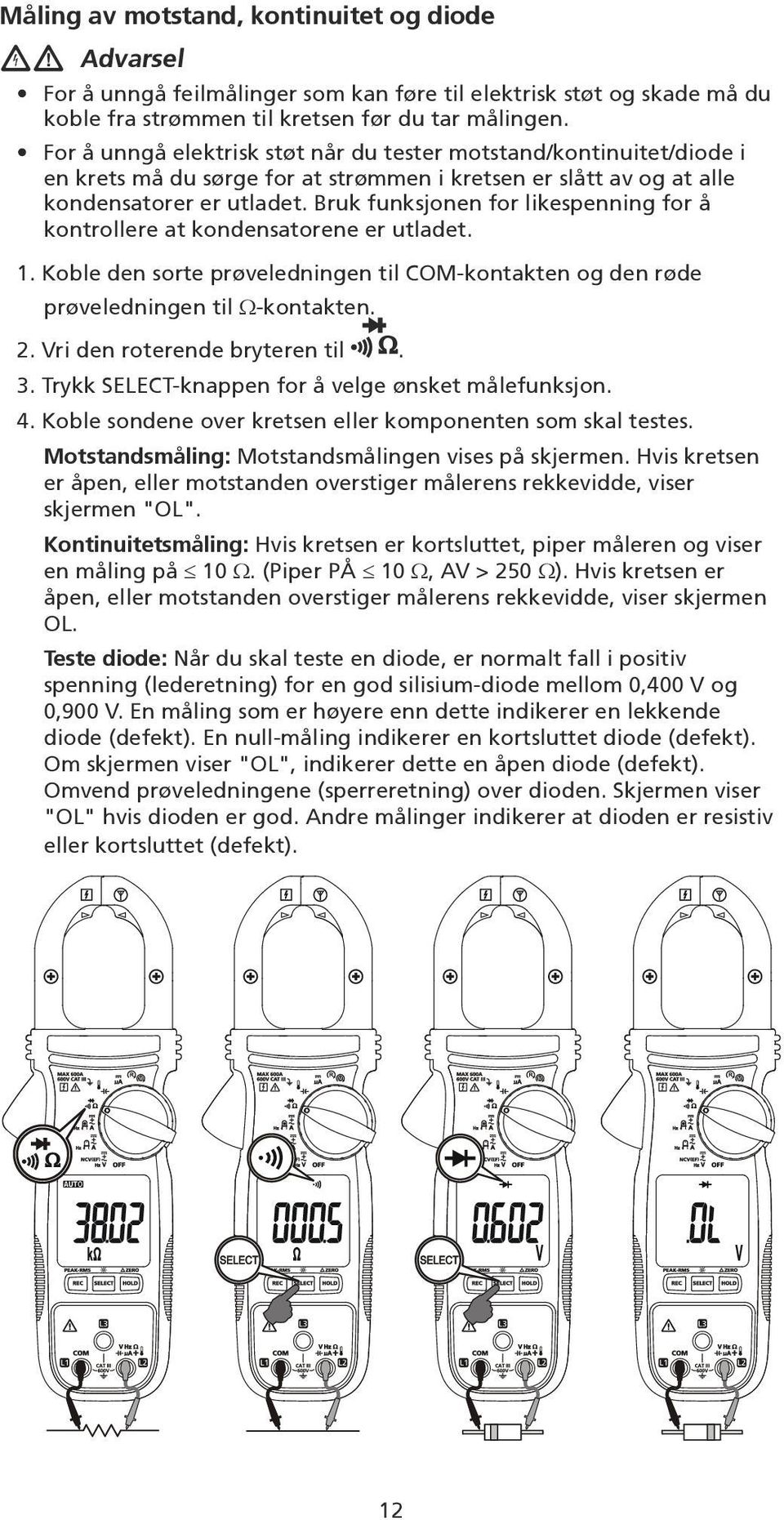 Bruk funksjonen for likespenning for å kontrollere at kondensatorene er utladet. 1. Koble den sorte prøveledningen til COM-kontakten og den røde prøveledningen til Ω-kontakten. 2.