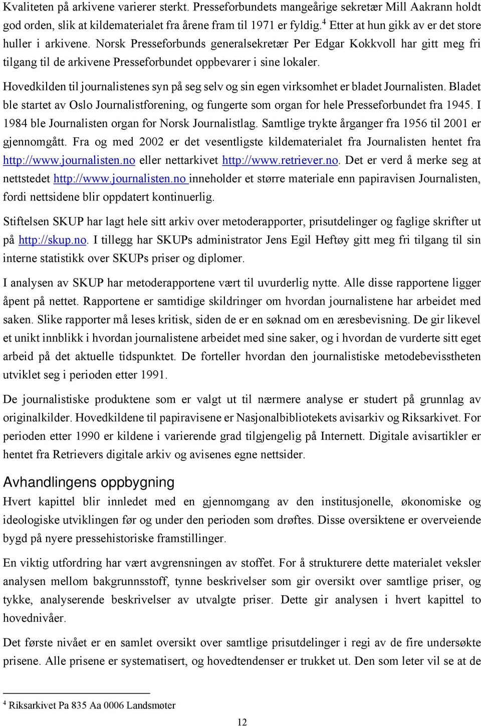 Hovedkilden til journalistenes syn på seg selv og sin egen virksomhet er bladet Journalisten. Bladet ble startet av Oslo Journalistforening, og fungerte som organ for hele Presseforbundet fra 1945.