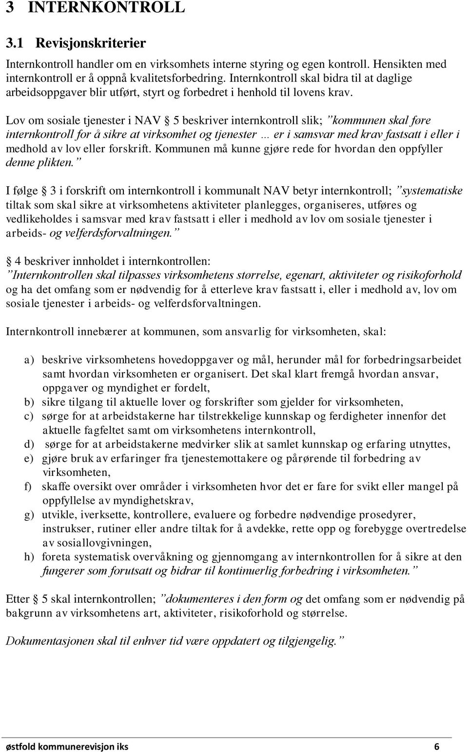 Lov om sosiale tjenester i NAV 5 beskriver internkontroll slik; kommunen skal føre internkontroll for å sikre at virksomhet og tjenester er i samsvar med krav fastsatt i eller i medhold av lov eller