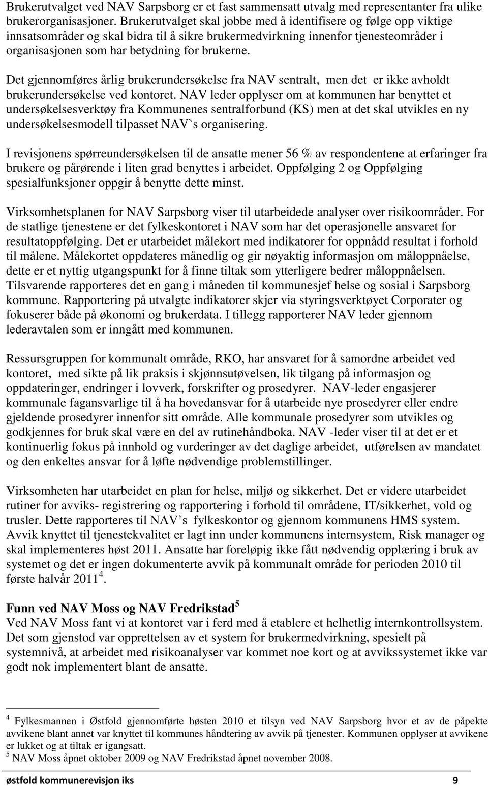 Det gjennomføres årlig brukerundersøkelse fra NAV sentralt, men det er ikke avholdt brukerundersøkelse ved kontoret.