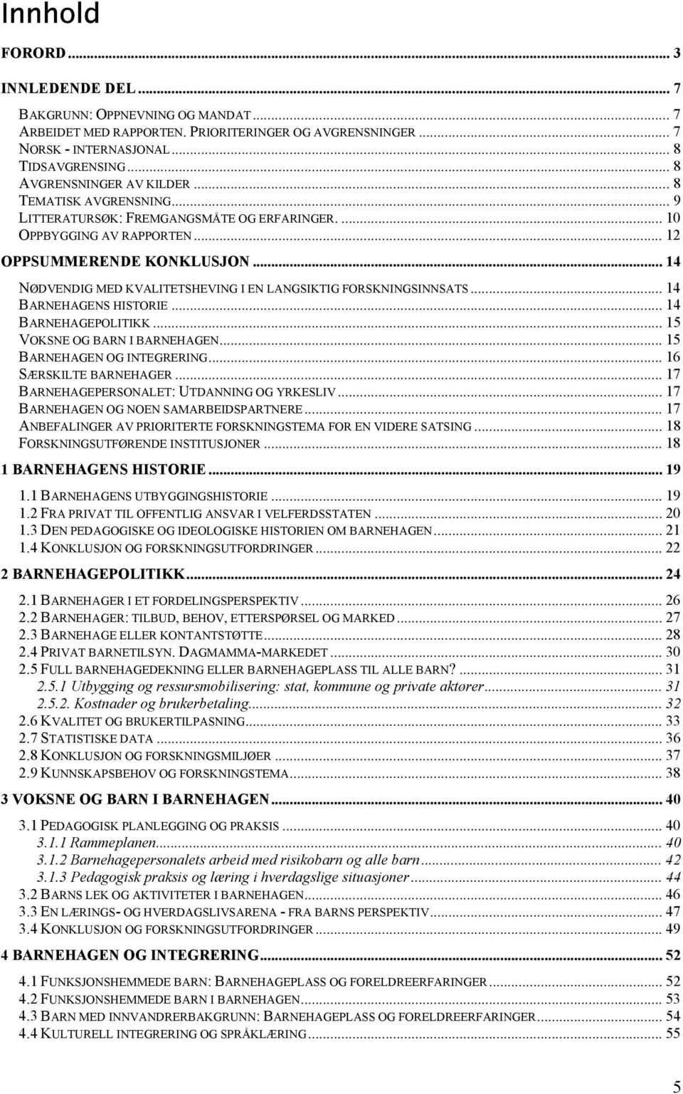 .. 14 NØDVENDIG MED KVALITETSHEVING I EN LANGSIKTIG FORSKNINGSINNSATS... 14 BARNEHAGENS HISTORIE... 14 BARNEHAGEPOLITIKK... 15 VOKSNE OG BARN I BARNEHAGEN... 15 BARNEHAGEN OG INTEGRERING.