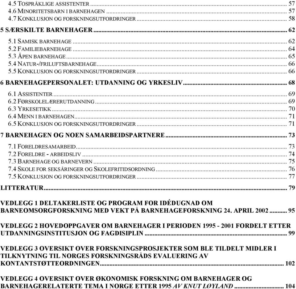 2 FØRSKOLELÆRERUTDANNING... 69 6.3 YRKESETIKK... 70 6.4 MENN I BARNEHAGEN... 71 6.5 KONKLUSJON OG FORSKNINGSUTFORDRINGER... 71 7 BARNEHAGEN OG NOEN SAMARBEIDSPARTNERE... 73 7.1 FORELDRESAMARBEID.