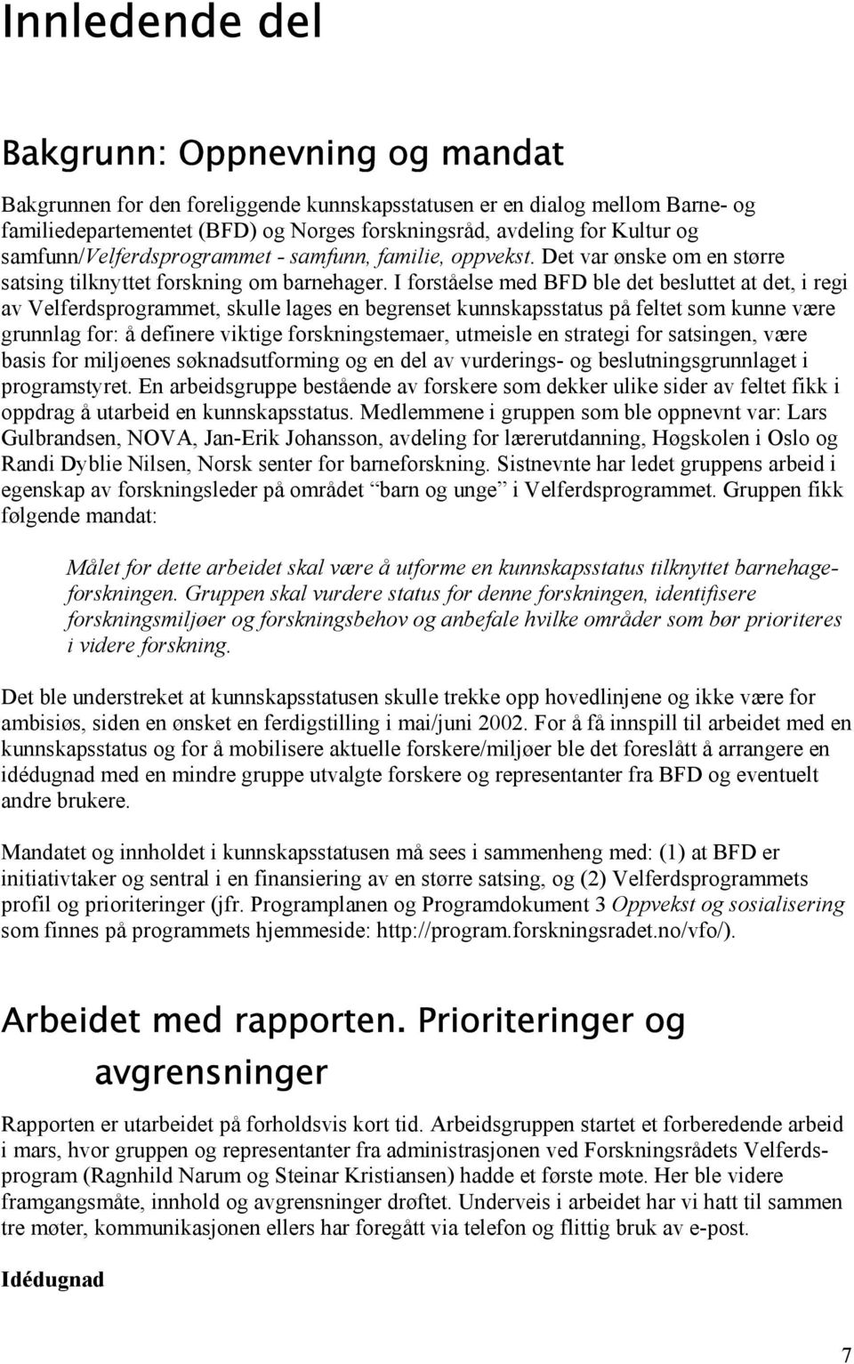 I forståelse med BFD ble det besluttet at det, i regi av Velferdsprogrammet, skulle lages en begrenset kunnskapsstatus på feltet som kunne være grunnlag for: å definere viktige forskningstemaer,