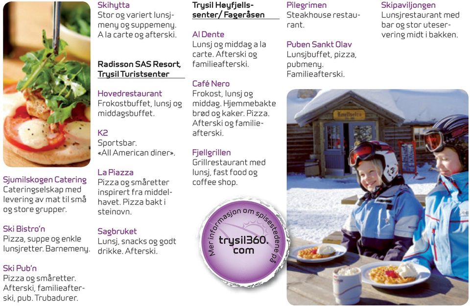 Pizza bakt i steinovn. Trysil Høyfjellssenter/ Fageråsen Al Dente Lunsj og middag a la carte. Afterski og familieafterski. Café Nero Frokost, lunsj og middag. Hjemmebakte brød og kaker. Pizza.