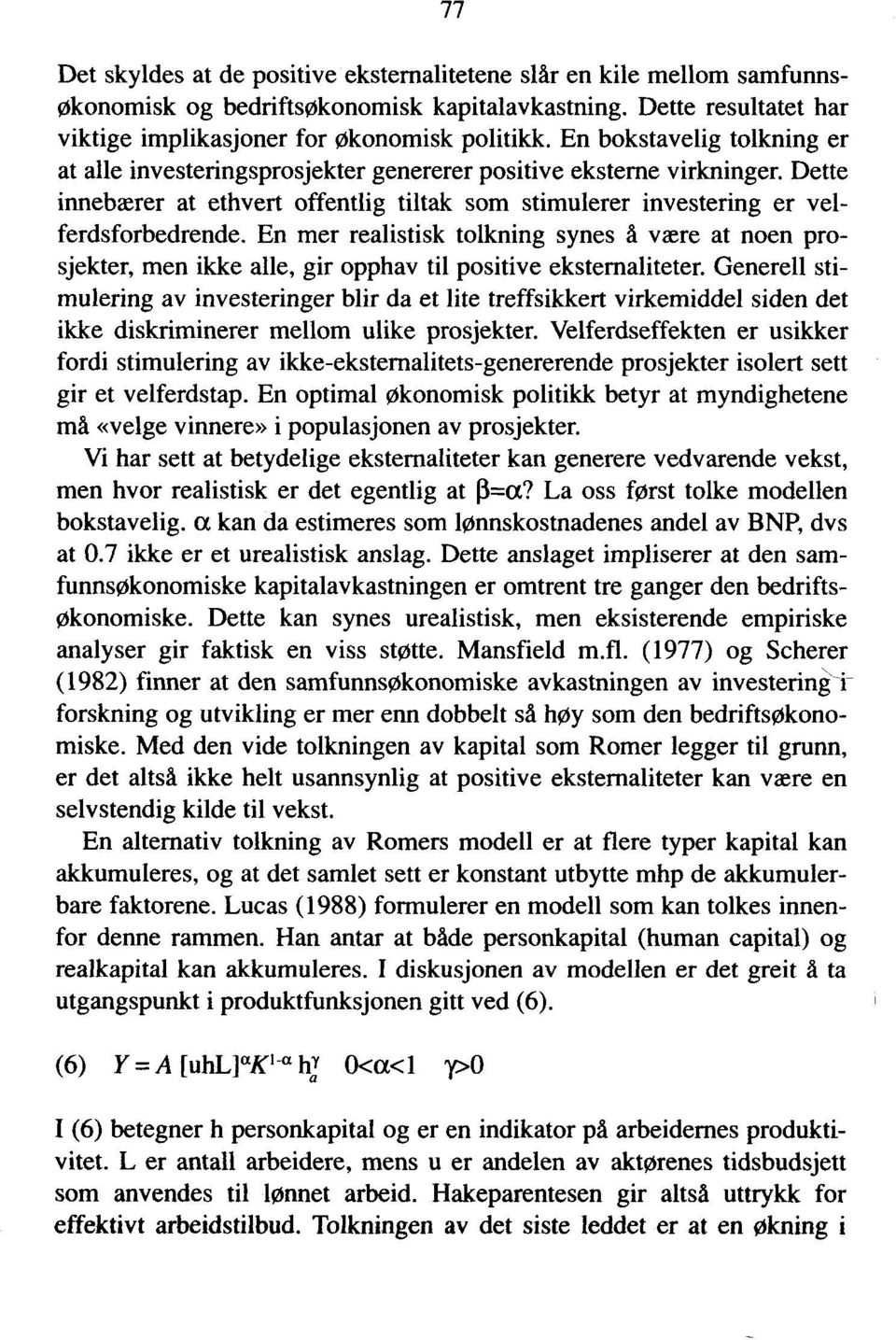 En mer realistisk tolkning synes å være at noen prosjekter, men ikke alle, gir opphav til positive ekstemaliteter.