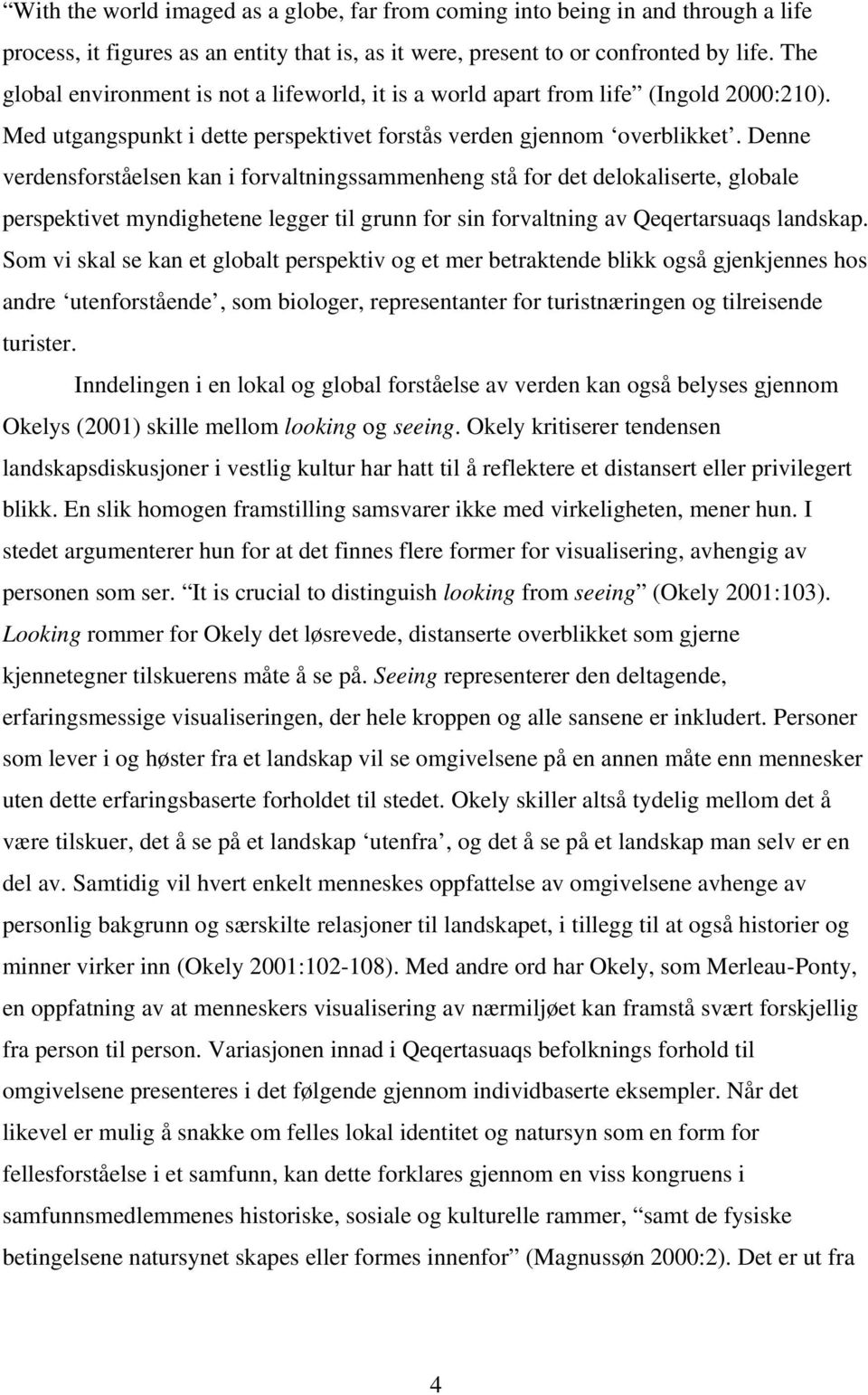 Denne verdensforståelsen kan i forvaltningssammenheng stå for det delokaliserte, globale perspektivet myndighetene legger til grunn for sin forvaltning av Qeqertarsuaqs landskap.